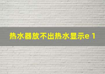 热水器放不出热水显示e 1